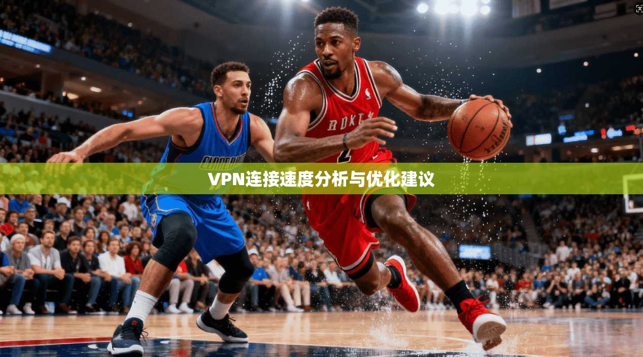 VPN连接速度分析与优化建议