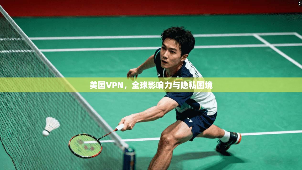 美国VPN，全球影响力与隐私困境