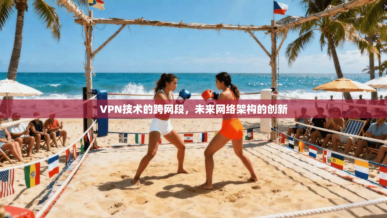 VPN技术的跨网段，未来网络架构的创新