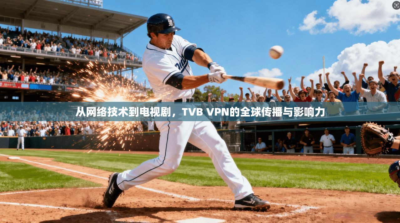从网络技术到电视剧，TVB VPN的全球传播与影响力