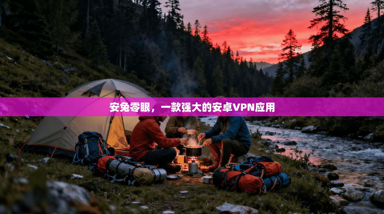 安兔零眼，一款强大的安卓VPN应用