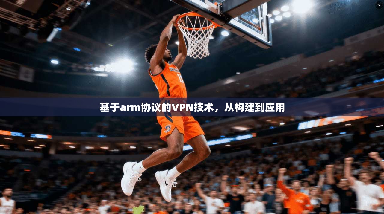 基于arm协议的VPN技术,从构建到应用