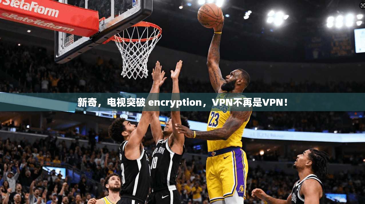 新奇,电视突破 encryption,VPN不再是VPN!