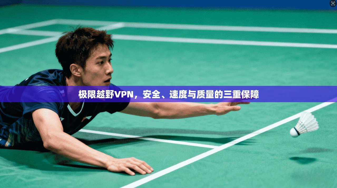 极限越野VPN，安全、速度与质量的三重保障
