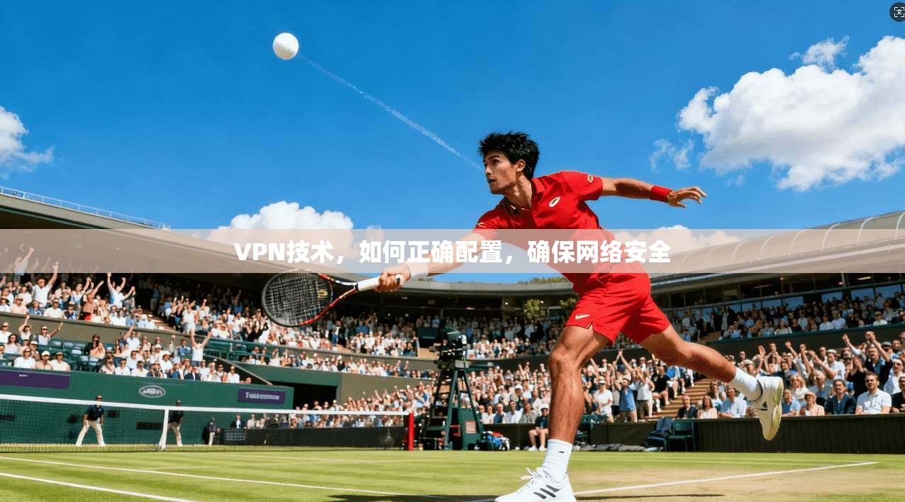 VPN技术，如何正确配置，确保网络安全