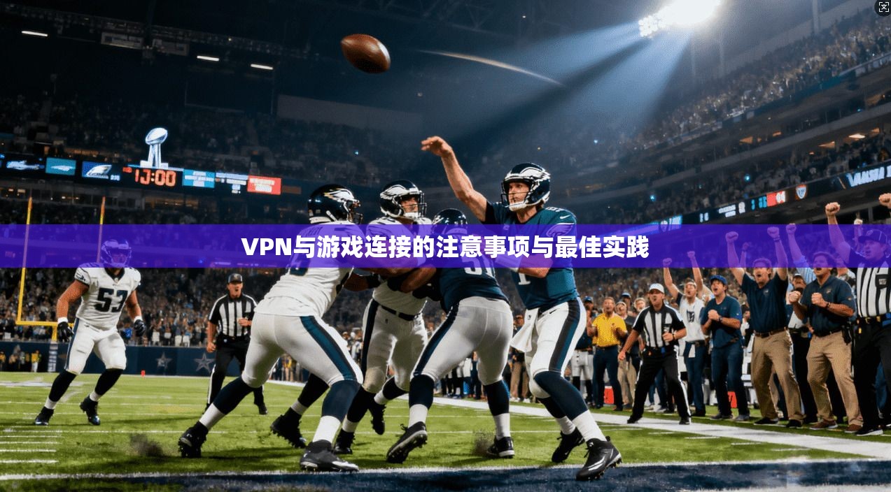 VPN与游戏连接的注意事项与最佳实践