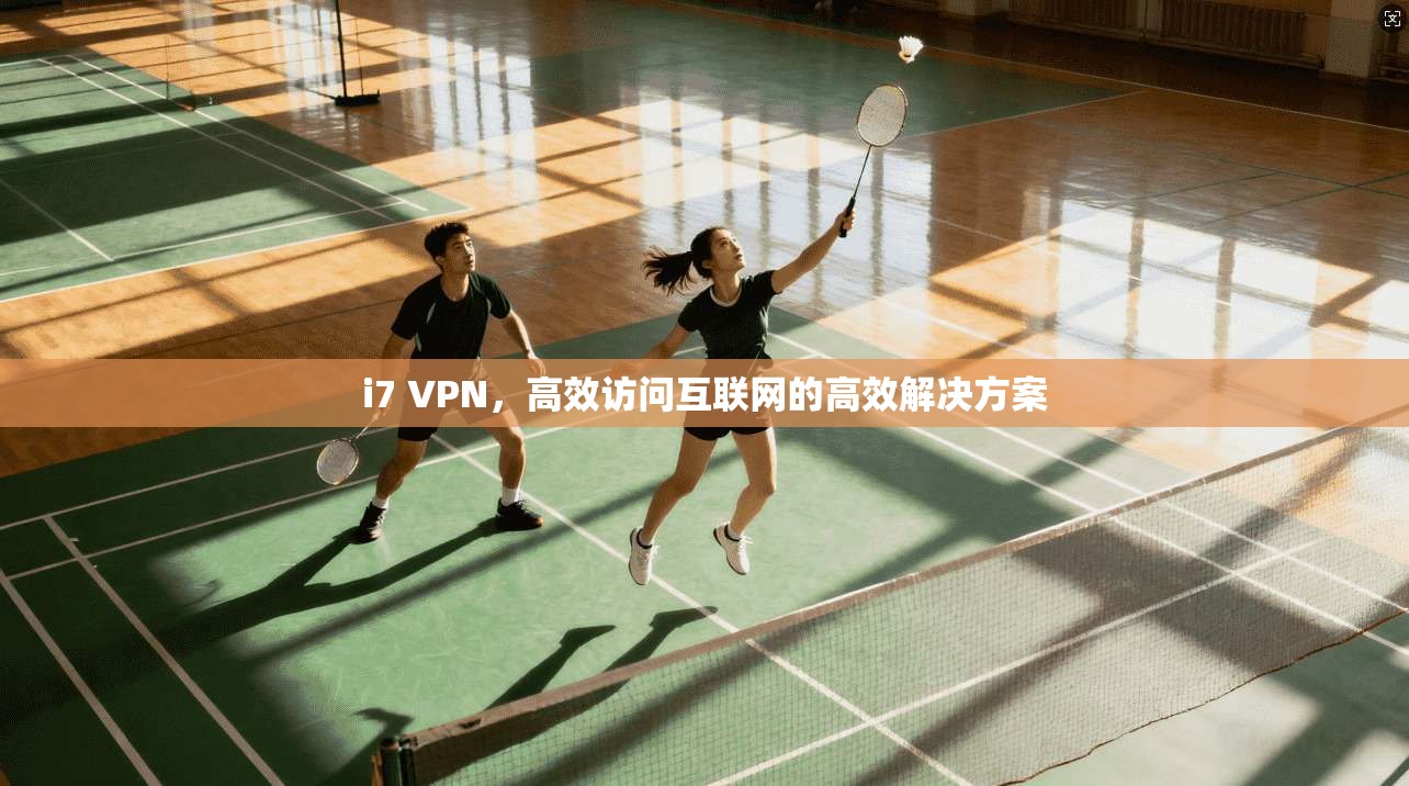 i7 VPN,高效访问互联网的高效解决方案
