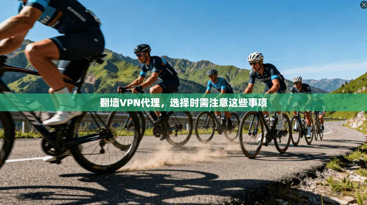 翻墙VPN代理，选择时需注意这些事项
