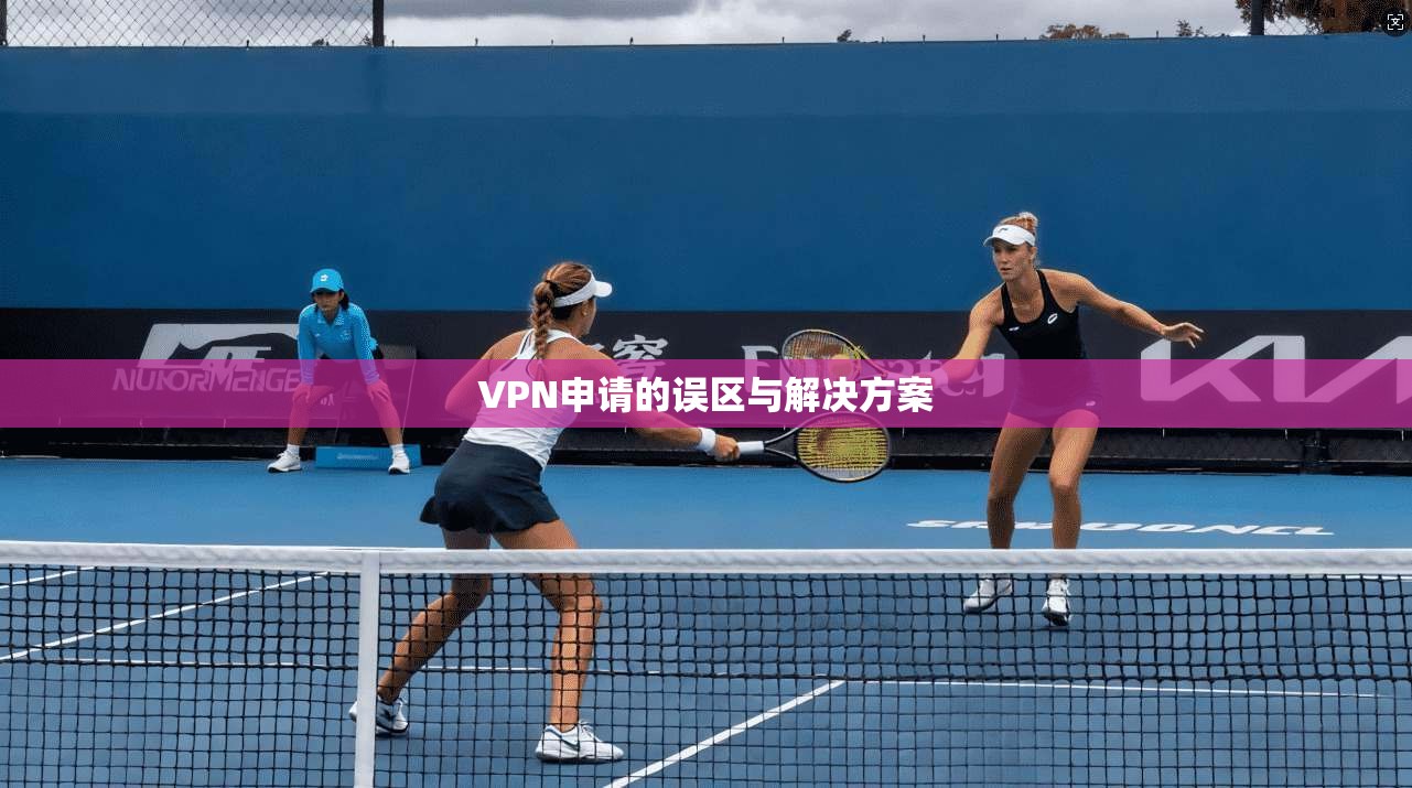 VPN申请的误区与解决方案