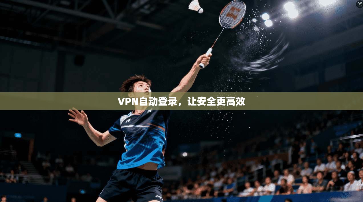 VPN自动登录,让安全更高效