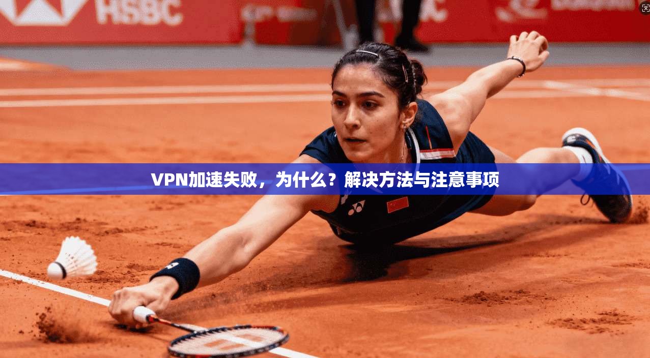 VPN加速失败,为什么?解决方法与注意事项