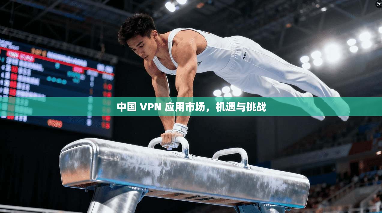 中国 VPN 应用市场,机遇与挑战