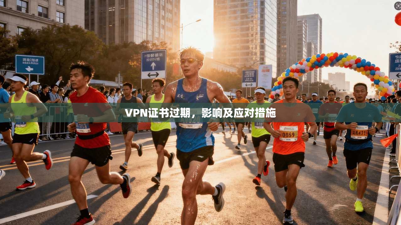 VPN证书过期,影响及应对措施