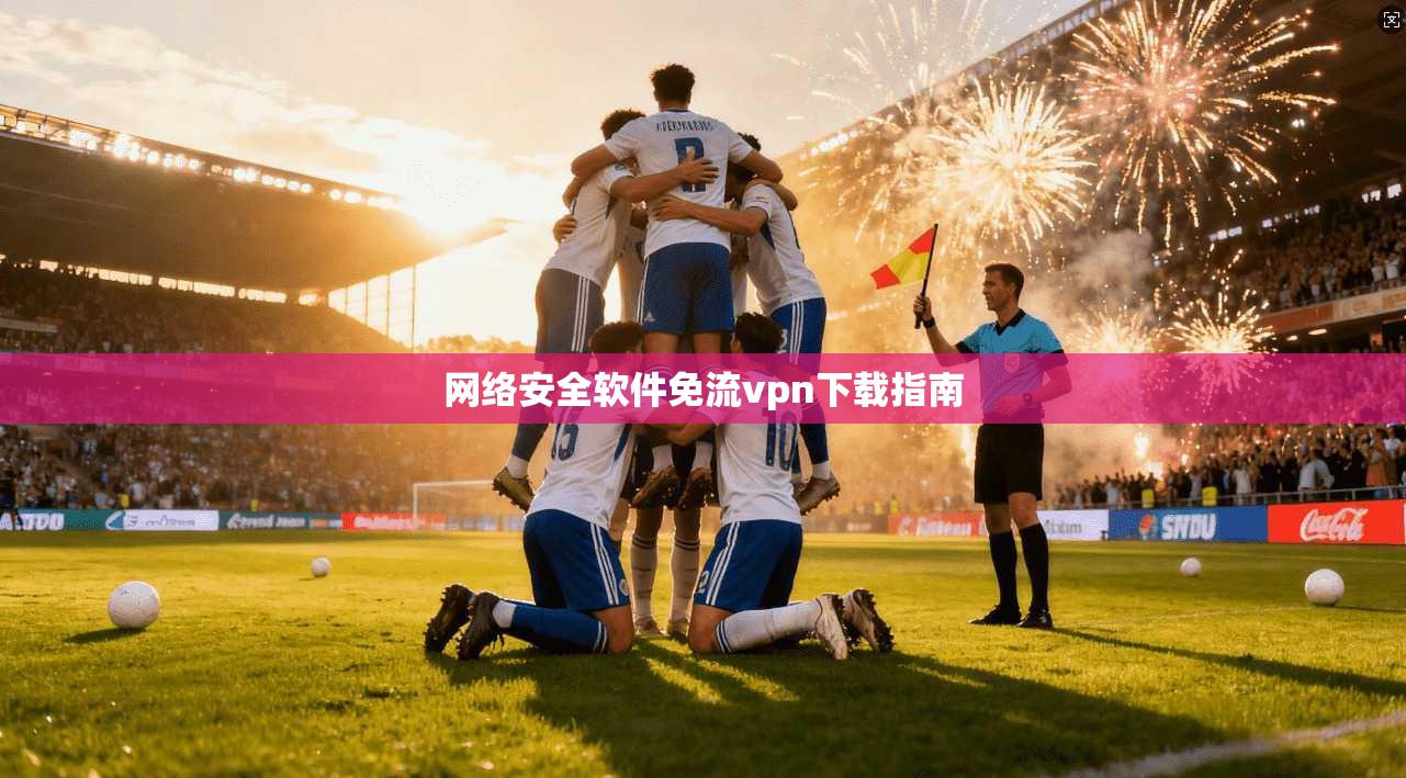 网络安全软件免流vpn下载指南