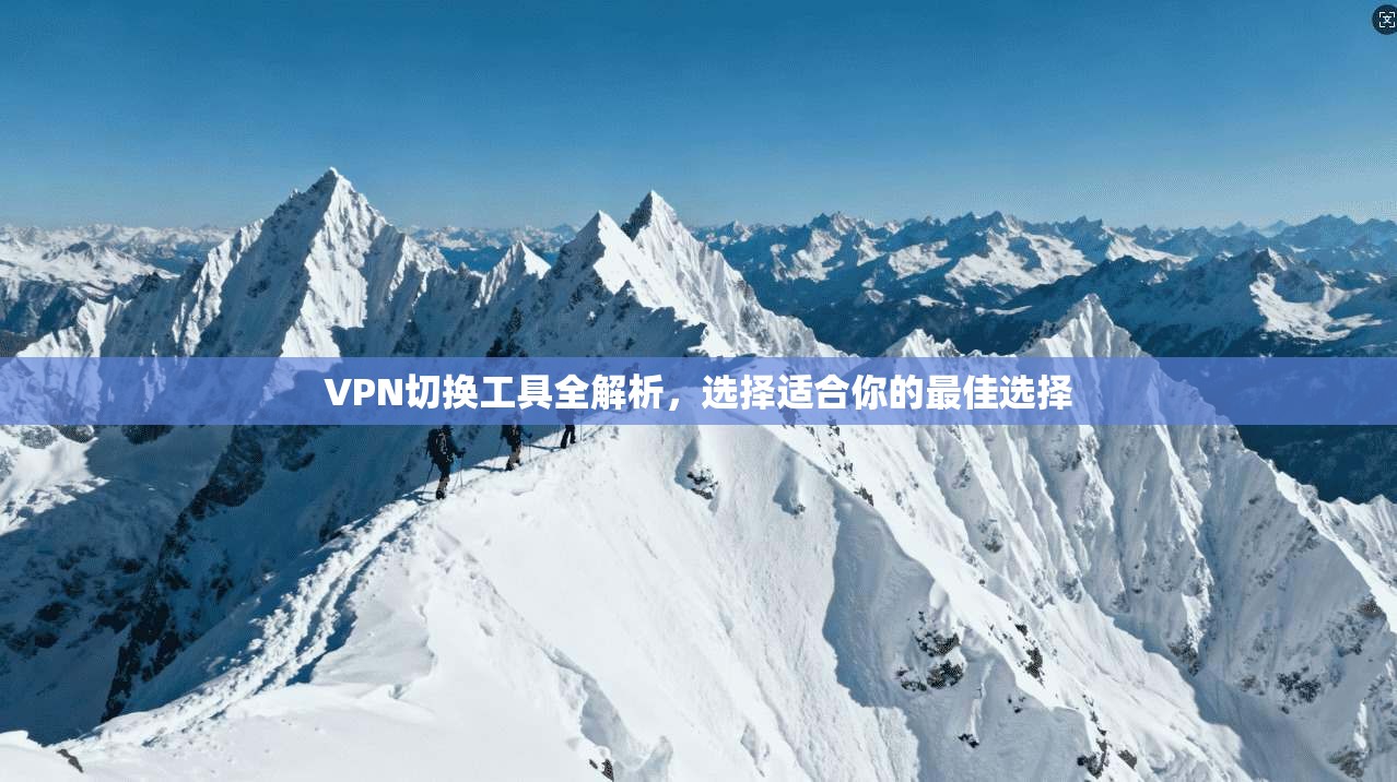 VPN切换工具全解析，选择适合你的最佳选择