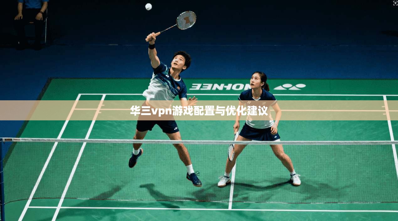 华三vpn游戏配置与优化建议