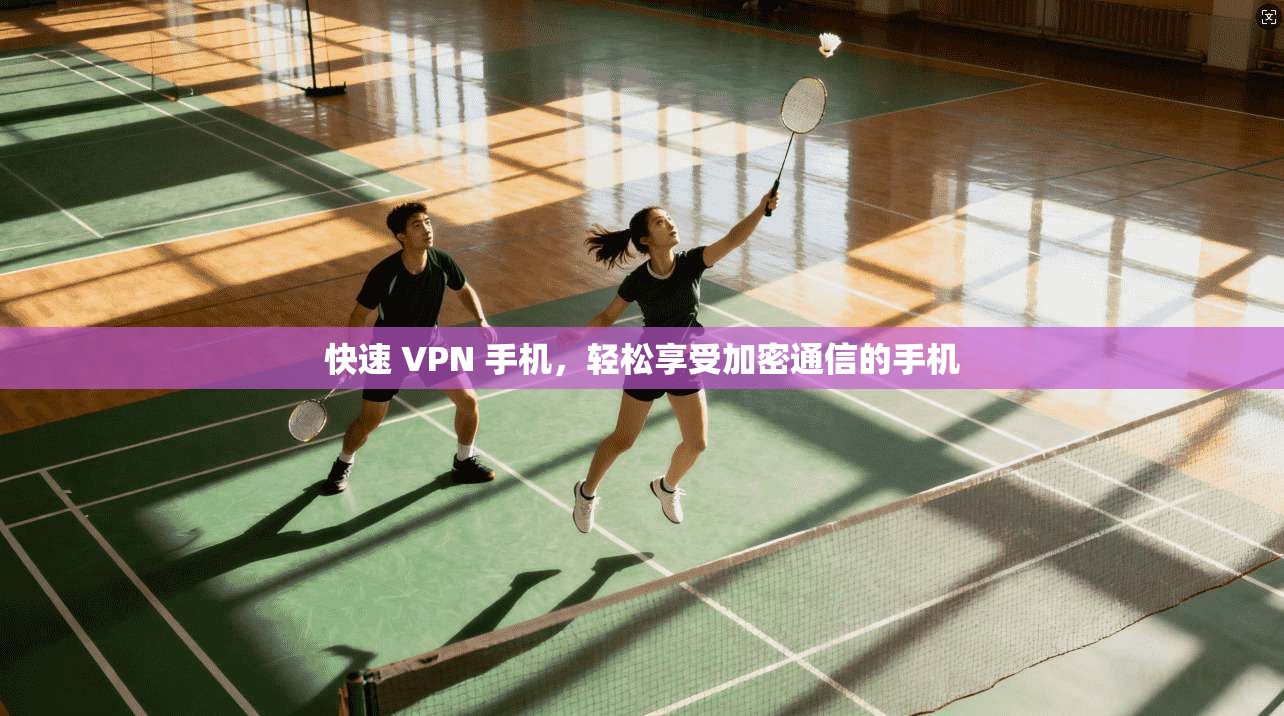 快速 VPN 手机,轻松享受加密通信的手机