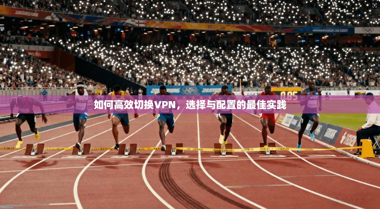 如何高效切换VPN，选择与配置的最佳实践