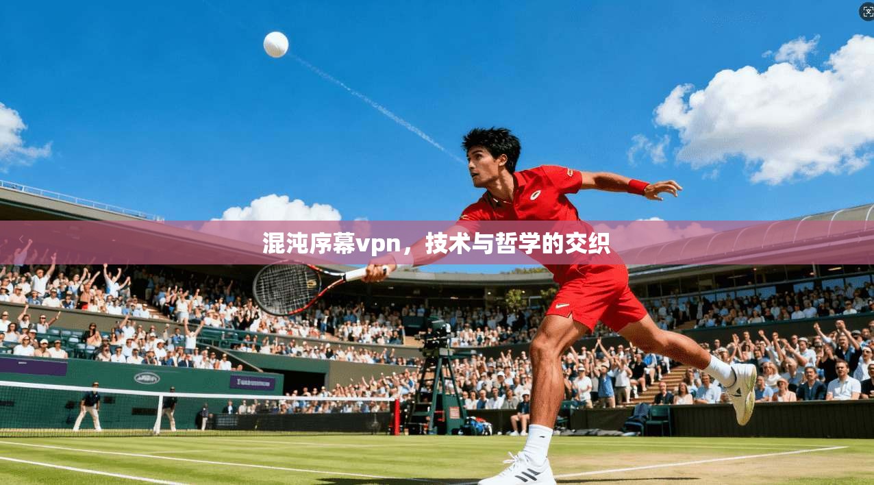 混沌序幕vpn，技术与哲学的交织