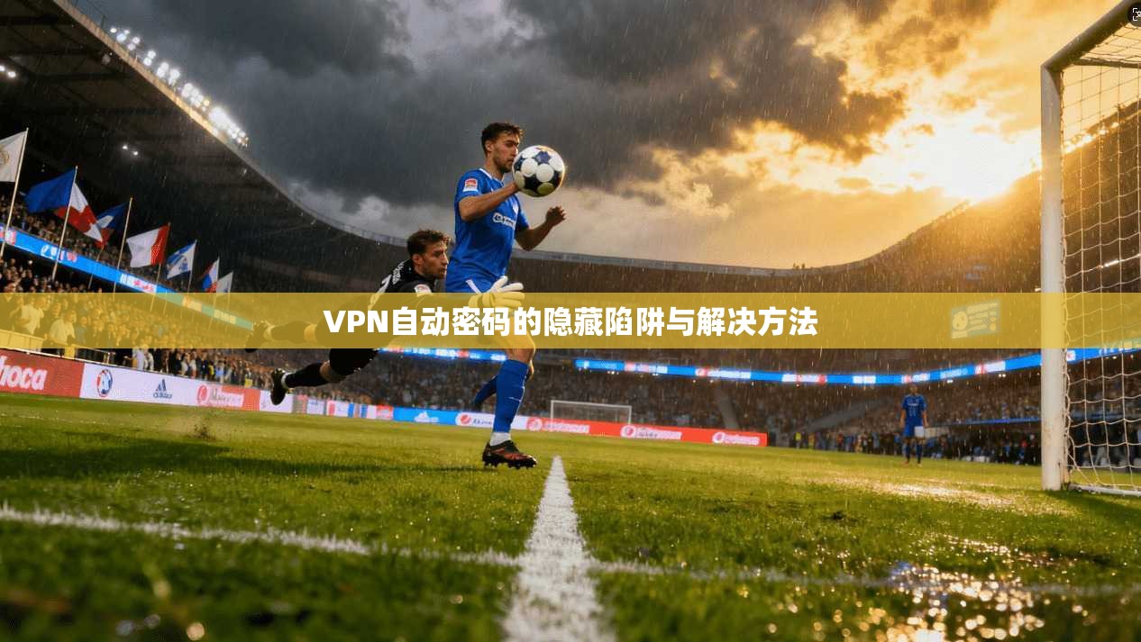 VPN自动密码的隐藏陷阱与解决方法