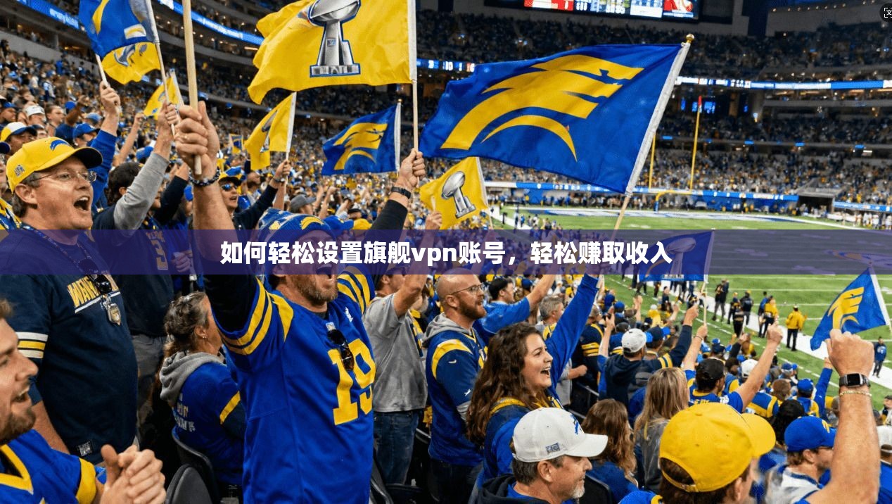 如何轻松设置旗舰vpn账号，轻松赚取收入