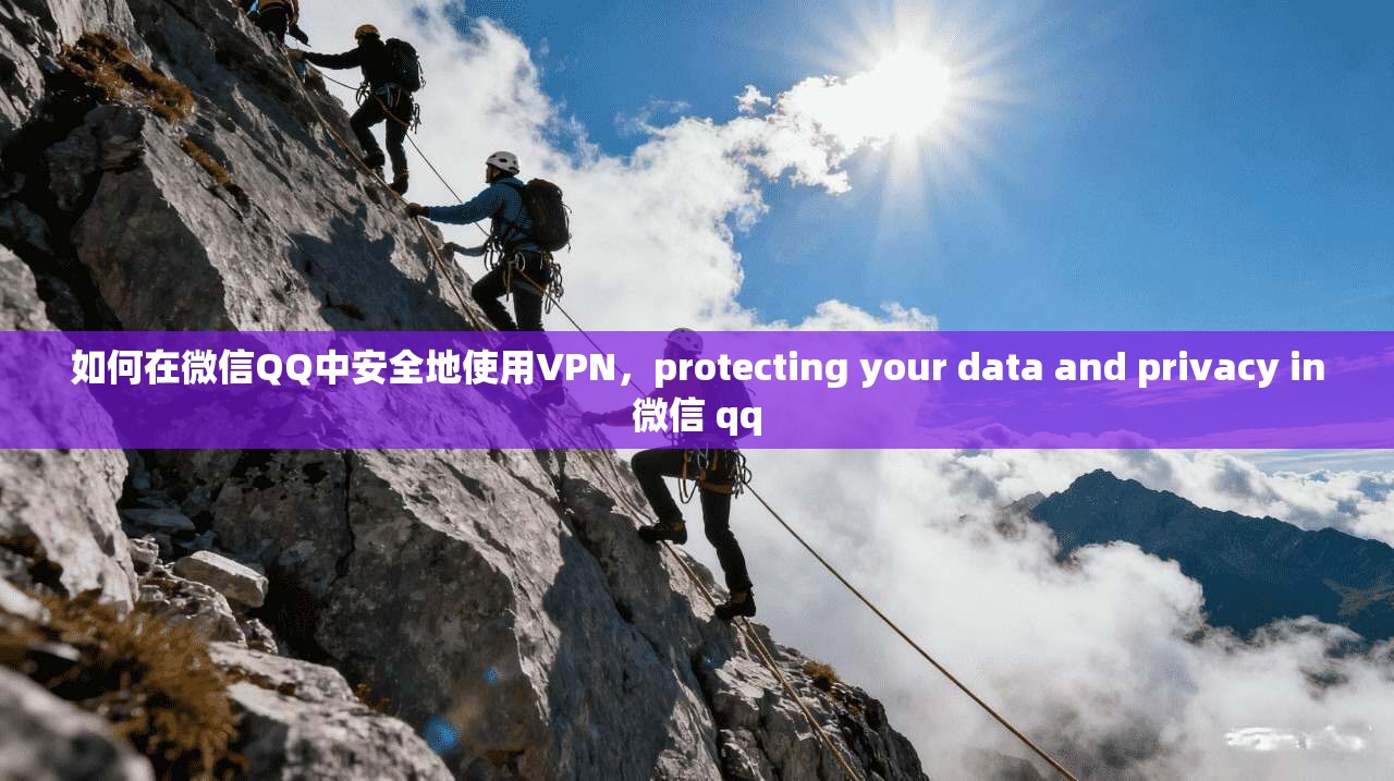 如何在微信QQ中安全地使用VPN，protecting your data and privacy in微信 qq