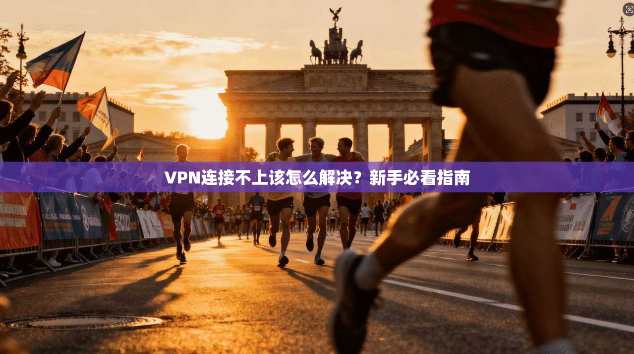 VPN连接不上该怎么解决？新手必看指南