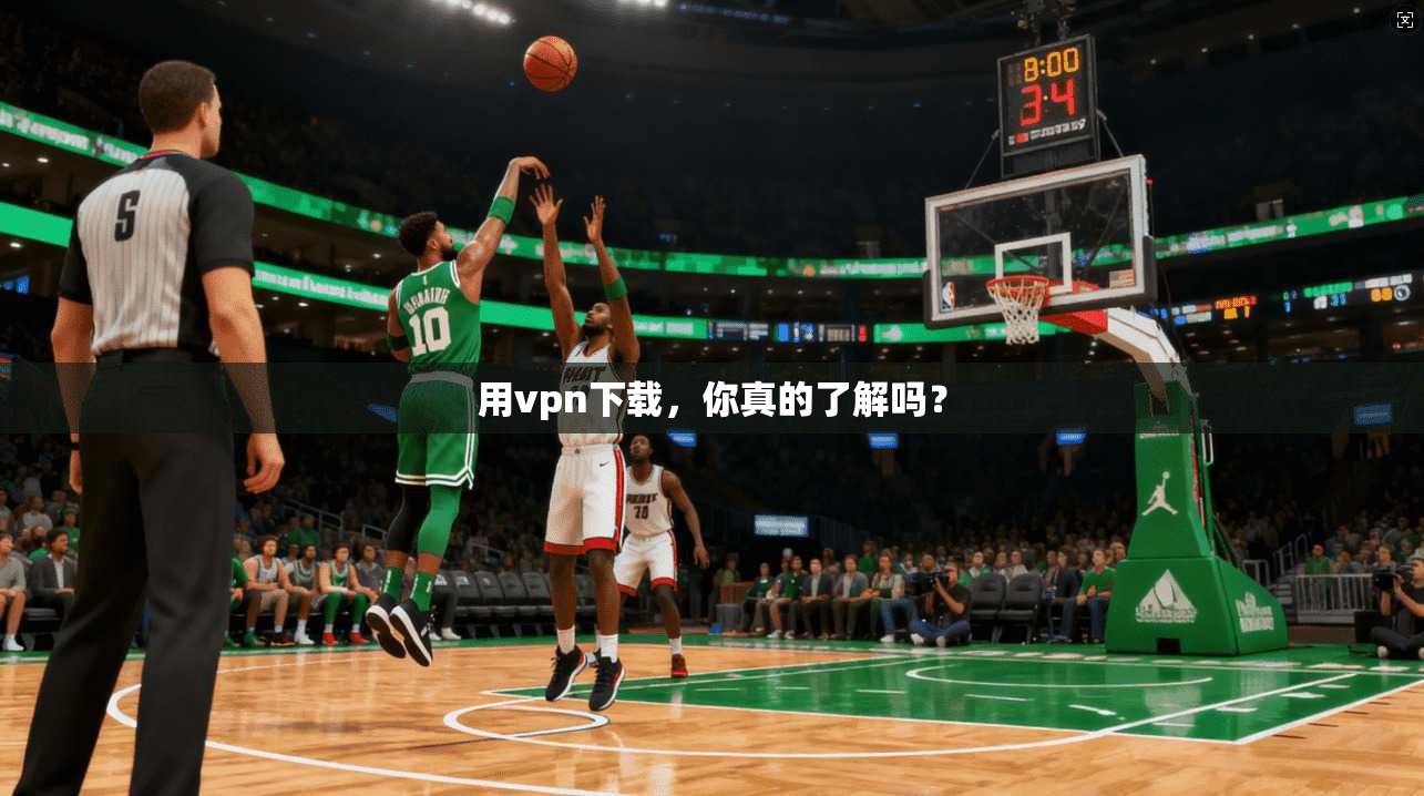 用vpn下载，你真的了解吗？