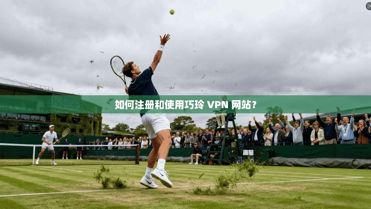 如何注册和使用巧玲 VPN 网站？