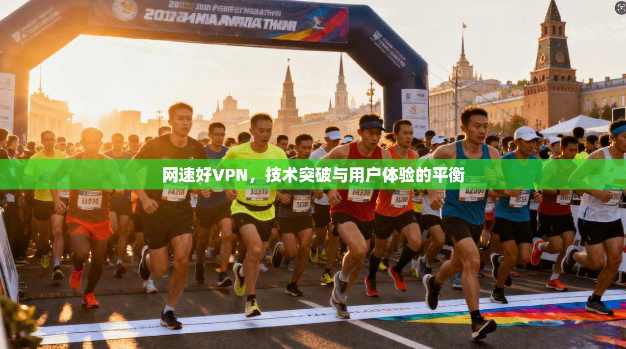 网速好VPN，技术突破与用户体验的平衡