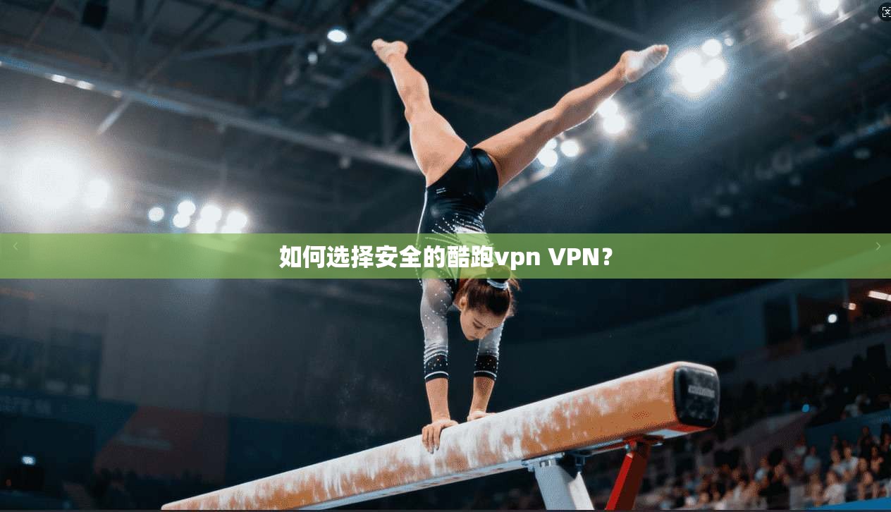 如何选择安全的酷跑vpn VPN？
