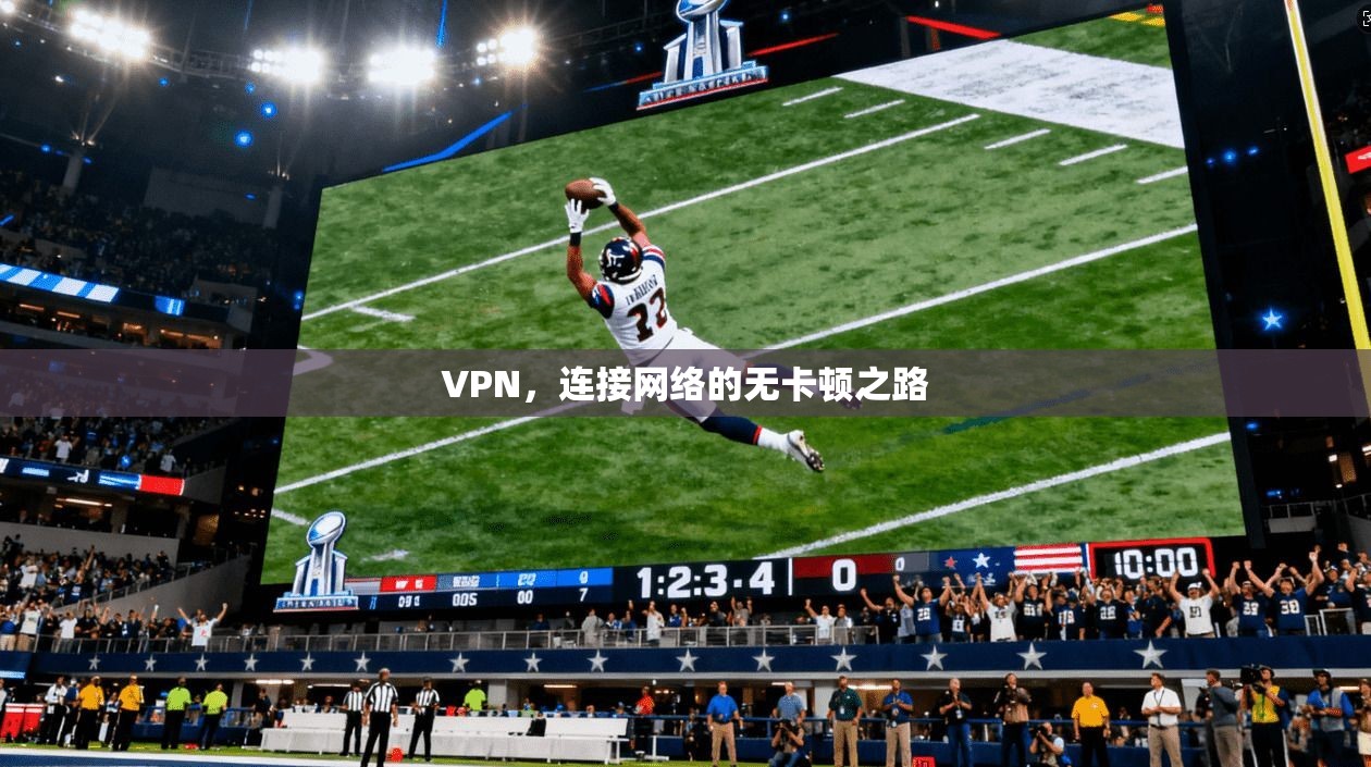 VPN，连接网络的无卡顿之路
