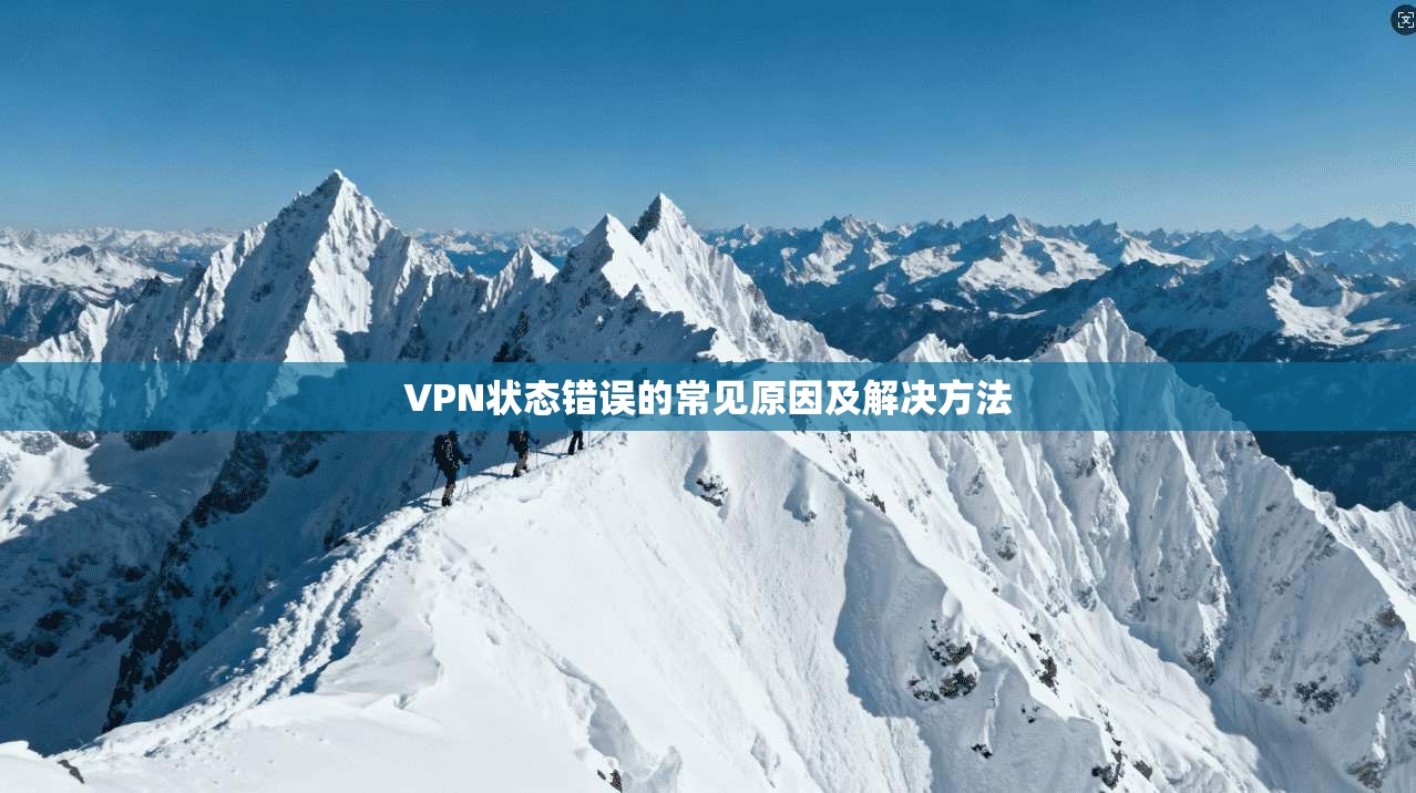 VPN状态错误的常见原因及解决方法
