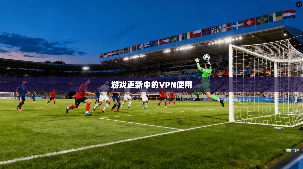 游戏更新中的VPN使用