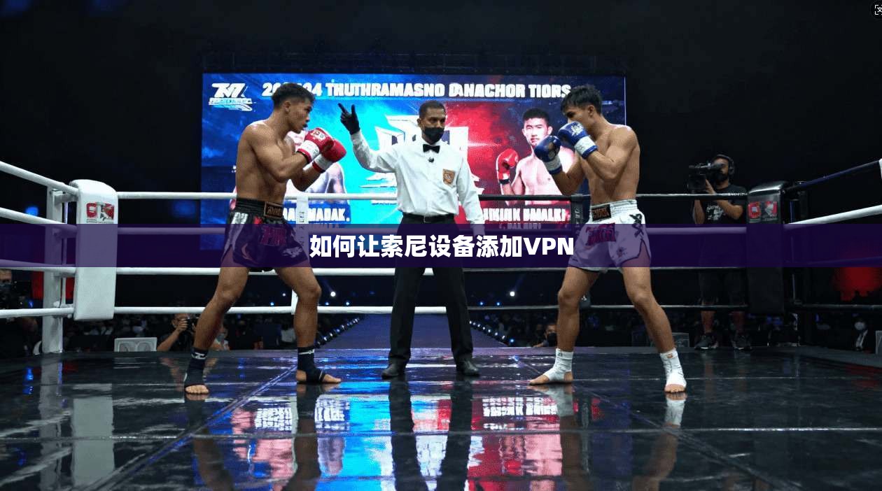 如何让索尼设备添加VPN