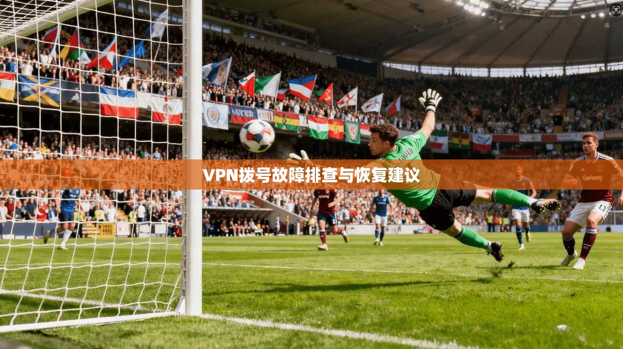 VPN拨号故障排查与恢复建议