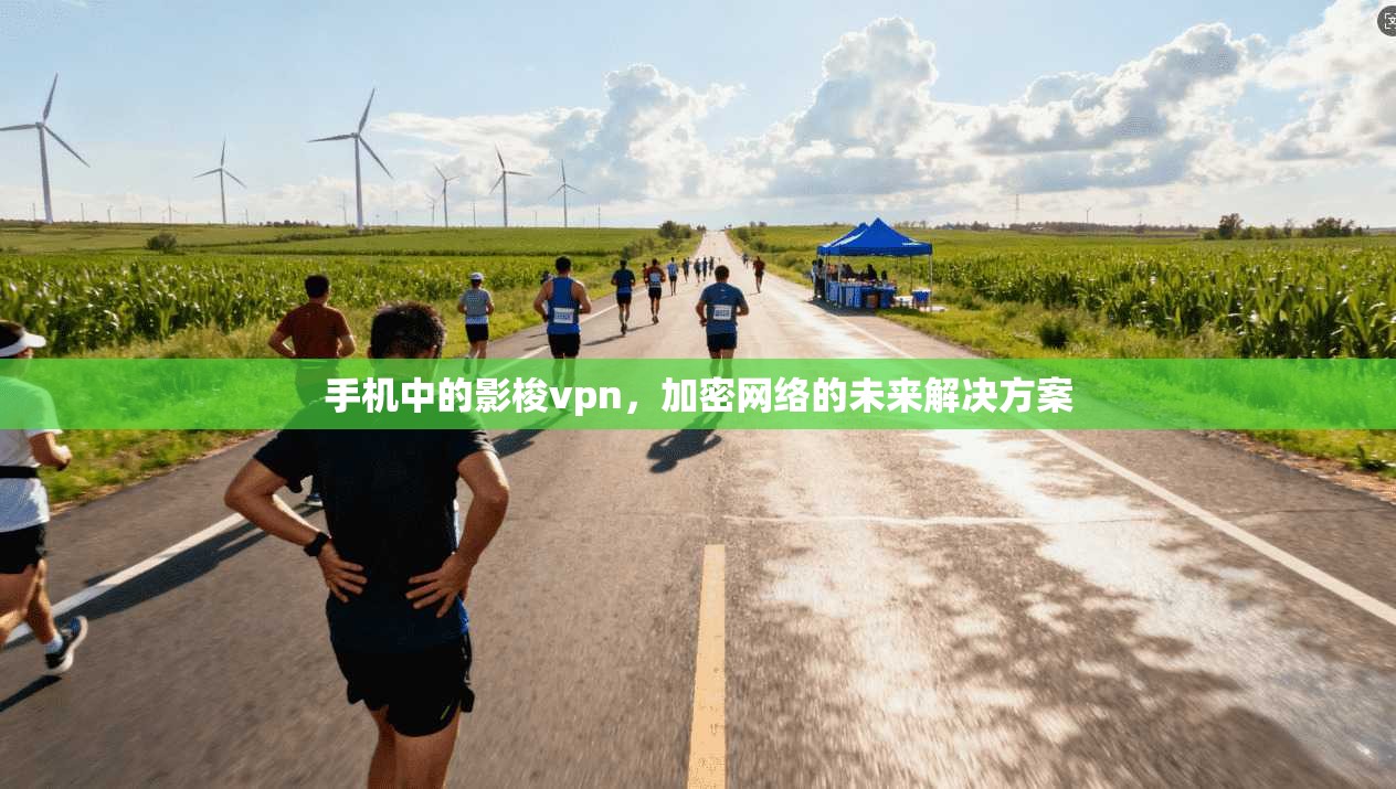 手机中的影梭vpn，加密网络的未来解决方案