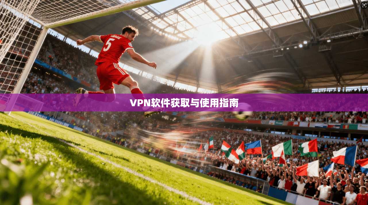 VPN软件获取与使用指南