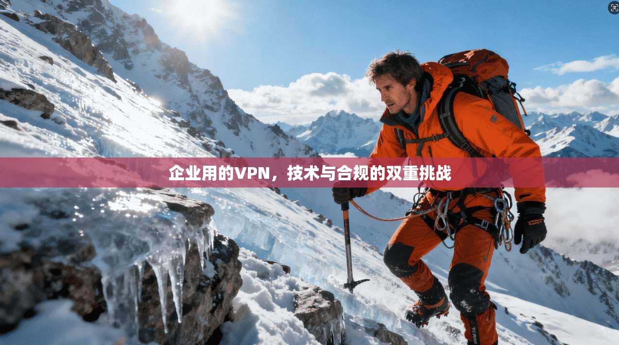 企业用的VPN，技术与合规的双重挑战