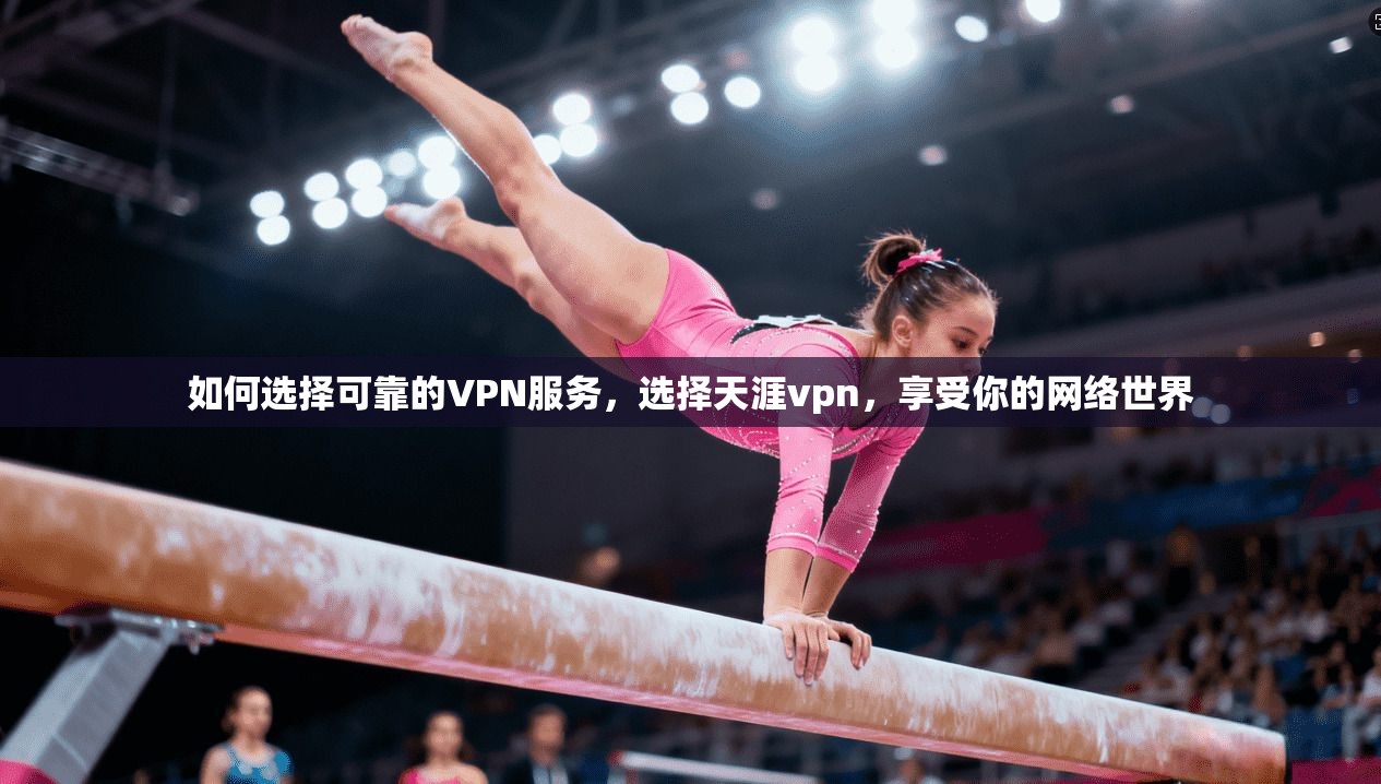 如何选择可靠的VPN服务,选择天涯vpn,享受你的网络世界 如何选择可靠的VPN服务,选择天涯vpn,享受你的网络世界