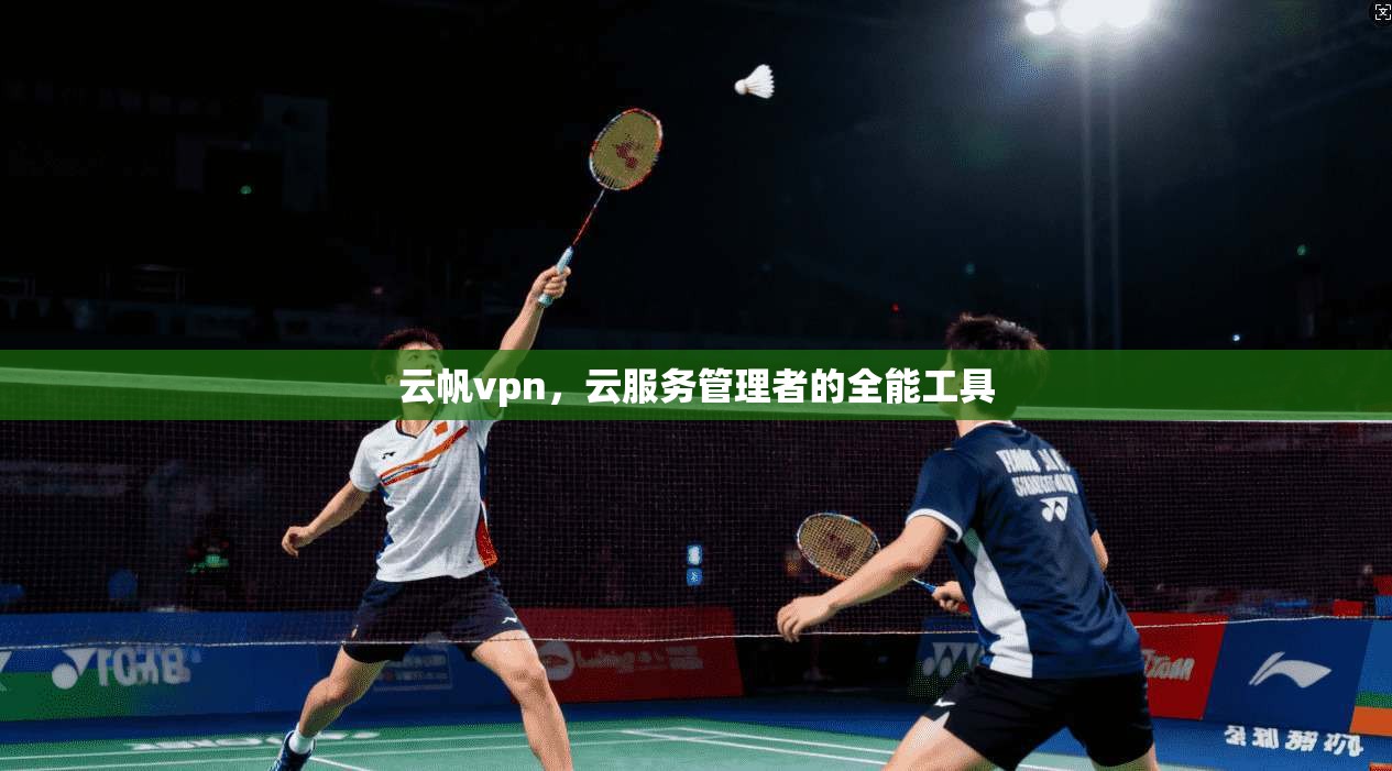 云帆vpn，云服务管理者的全能工具