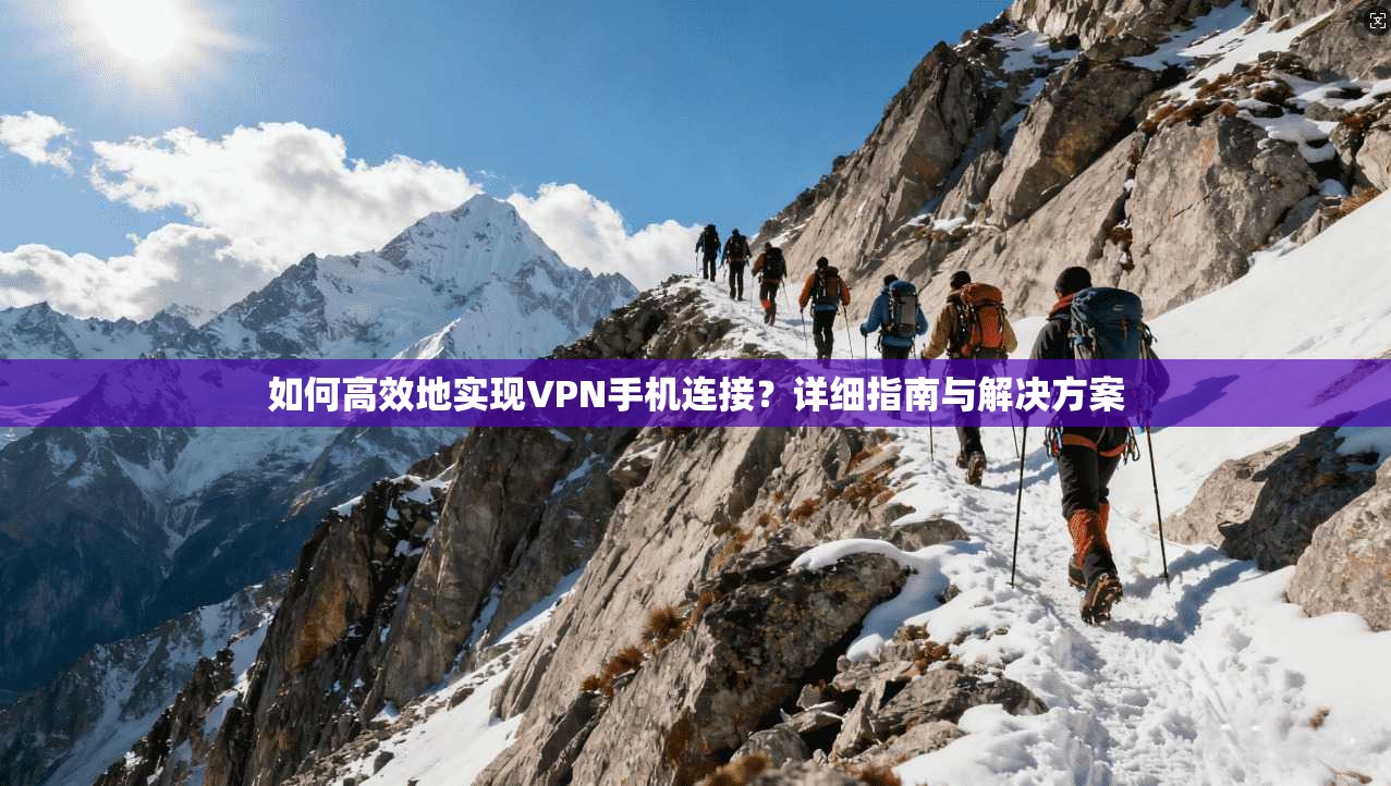 如何高效地实现VPN手机连接?详细指南与解决方案