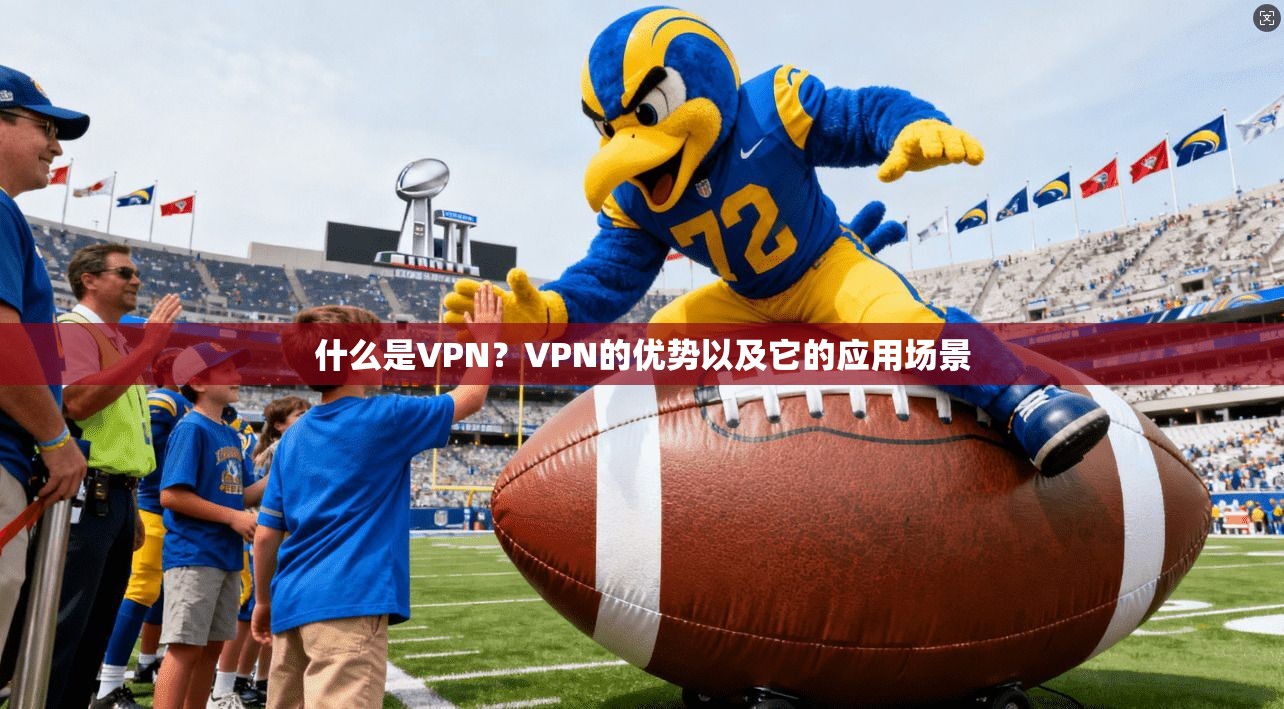 什么是VPN？VPN的优势以及它的应用场景