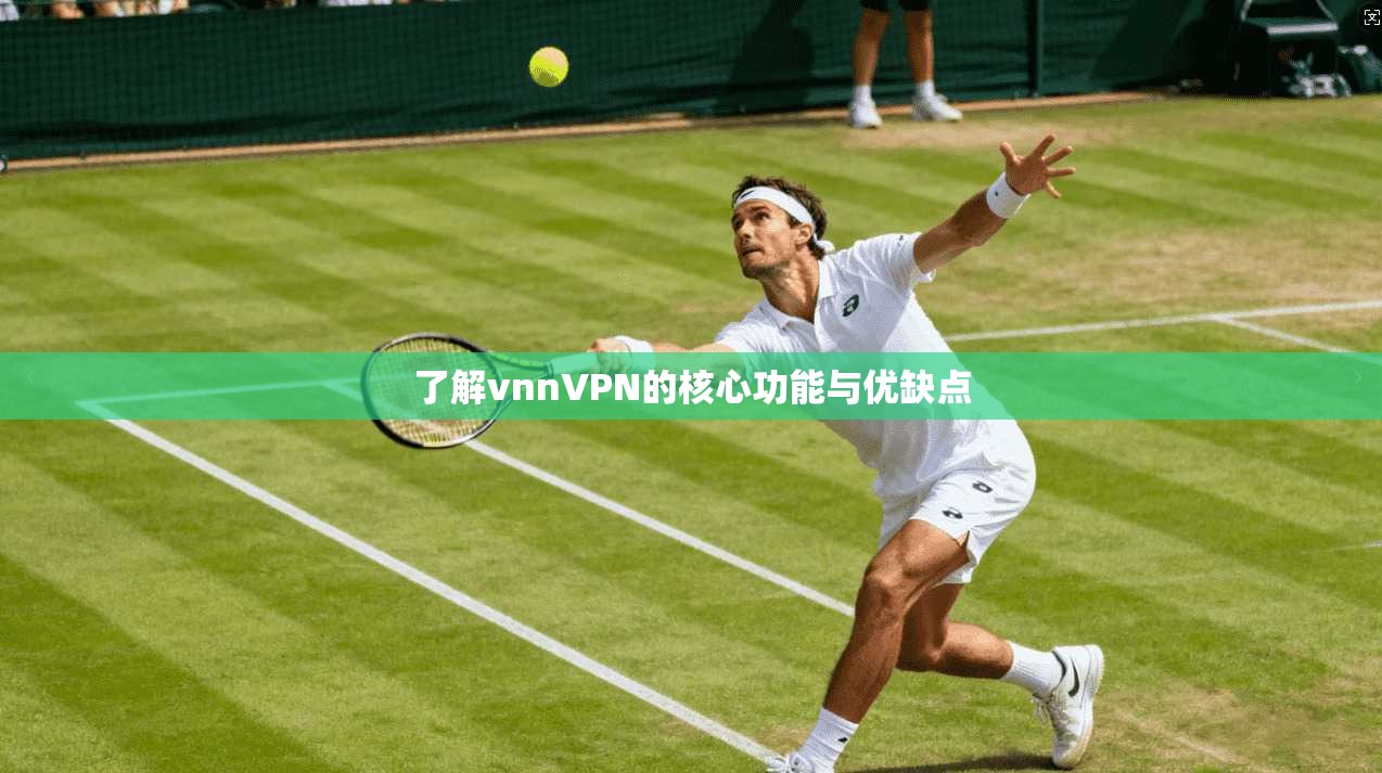 了解vnnVPN的核心功能与优缺点