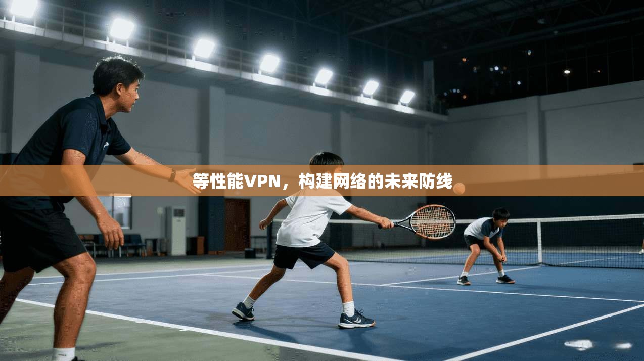 等性能VPN，构建网络的未来防线