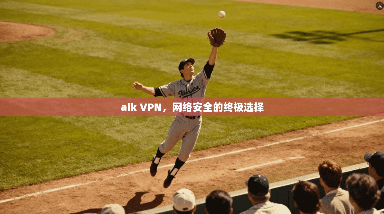 aik VPN，网络安全的终极选择