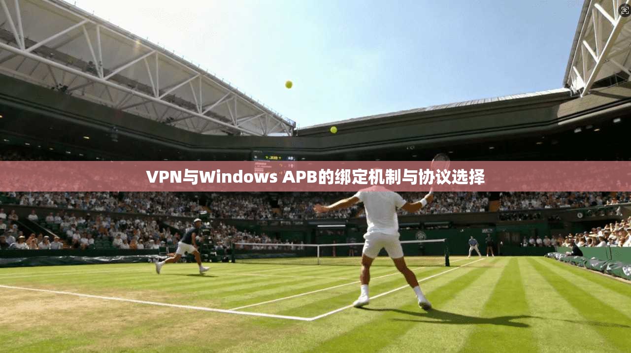 VPN与Windows APB的绑定机制与协议选择