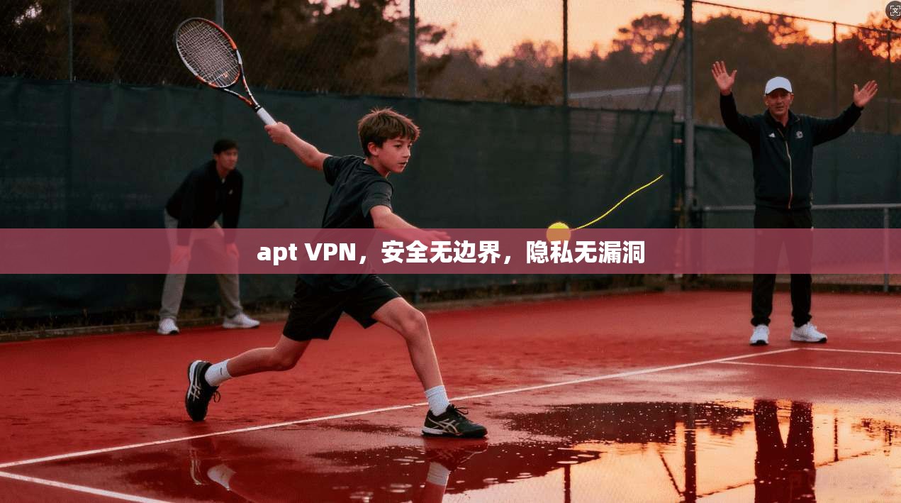 apt VPN，安全无边界，隐私无漏洞