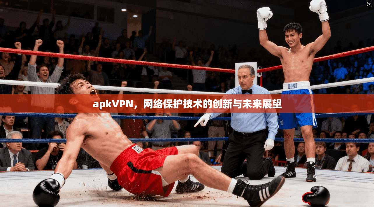apkVPN，网络保护技术的创新与未来展望