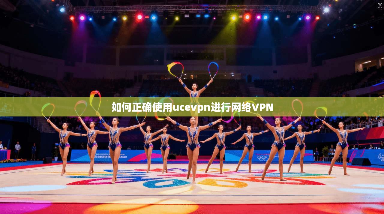 如何正确使用ucevpn进行网络VPN